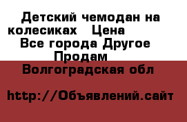 Детский чемодан на колесиках › Цена ­ 2 500 - Все города Другое » Продам   . Волгоградская обл.